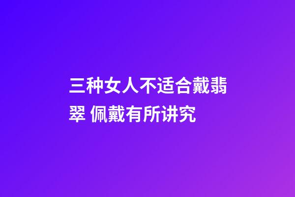 三种女人不适合戴翡翠 佩戴有所讲究